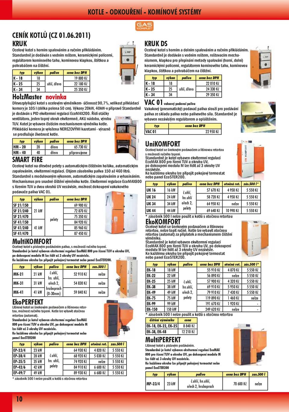 typ výkon palivo cena bez DPH K - 18 18 19 800 Kč K - 25 25 uhlí, dřevo 22 180 Kč K - 34 34 25 350 Kč HolzMaster novinka Dřevozplyňující kotel s ocelovým výměníkem- účinnost 90,7%, velikost