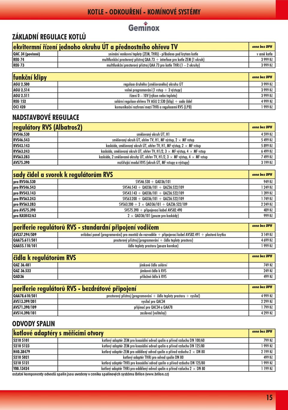 okruhy) 3 999 Kč funkční klipy NADSTAVBOVÉ REGULACE regulátory RVS (Albatros2) cena bez DPH AGU 2.500 regulace druhého (směšovaného) okruhu ÚT 3 999 Kč AGU 2.