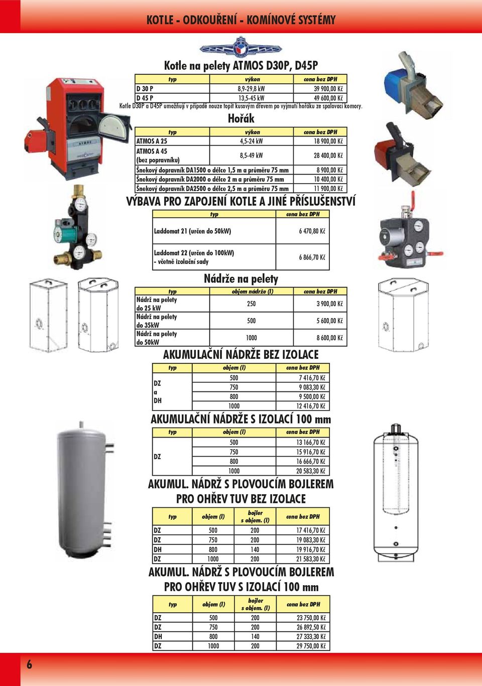 Hořák typ výkon cena bez DPH ATMOS A 25 4,5-24 kw 18 900,00 Kč ATMOS A 45 (bez popravníku) 8,5-49 kw 28 400,00 Kč Šnekový dopravník DA1500 o délce 1,5 m a průměru 75 mm 8 900,00 Kč Šnekový dopravník