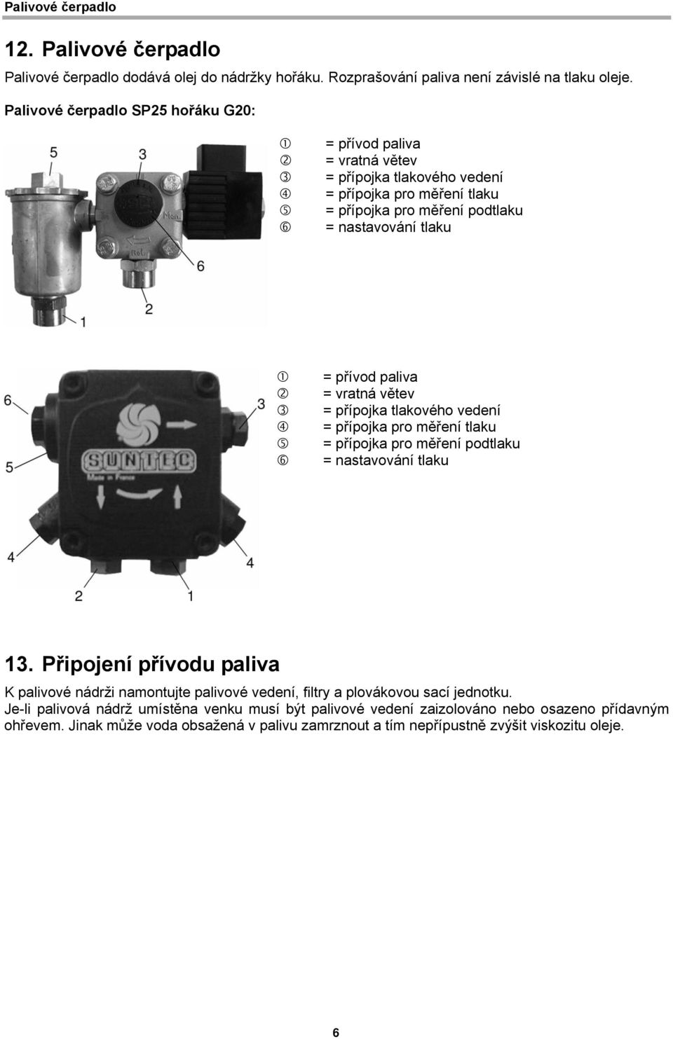 paliva = vratná větev = přípojka tlakového vedení = přípojka pro měření tlaku = přípojka pro měření podtlaku = nastavování tlaku 13.