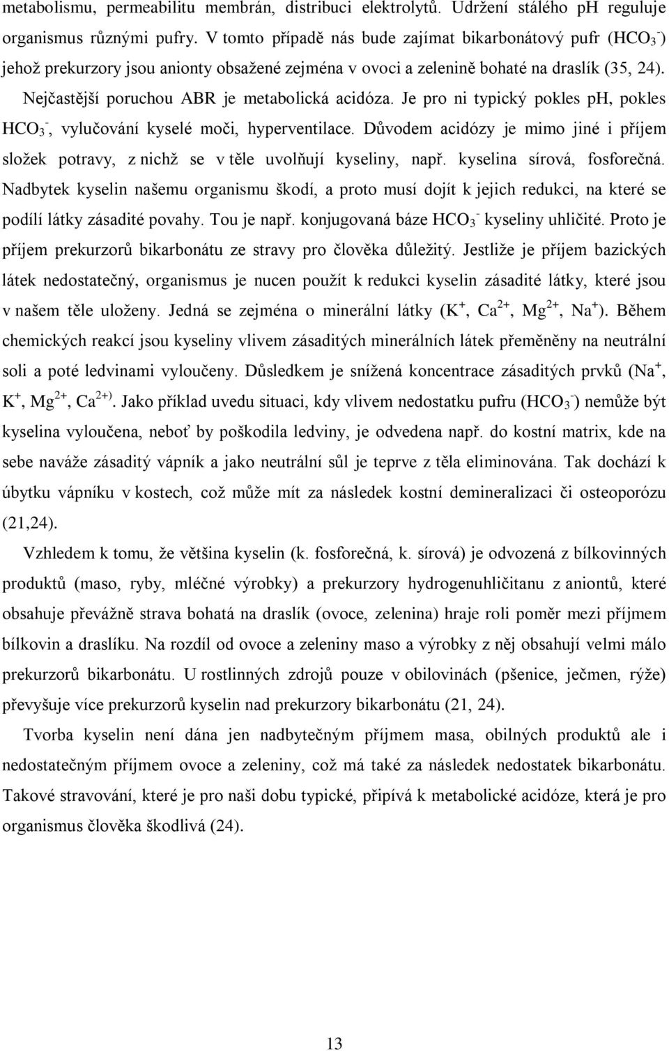 Nejčastější poruchou ABR je metabolická acidóza. Je pro ni typický pokles ph, pokles HCO - 3, vylučování kyselé moči, hyperventilace.