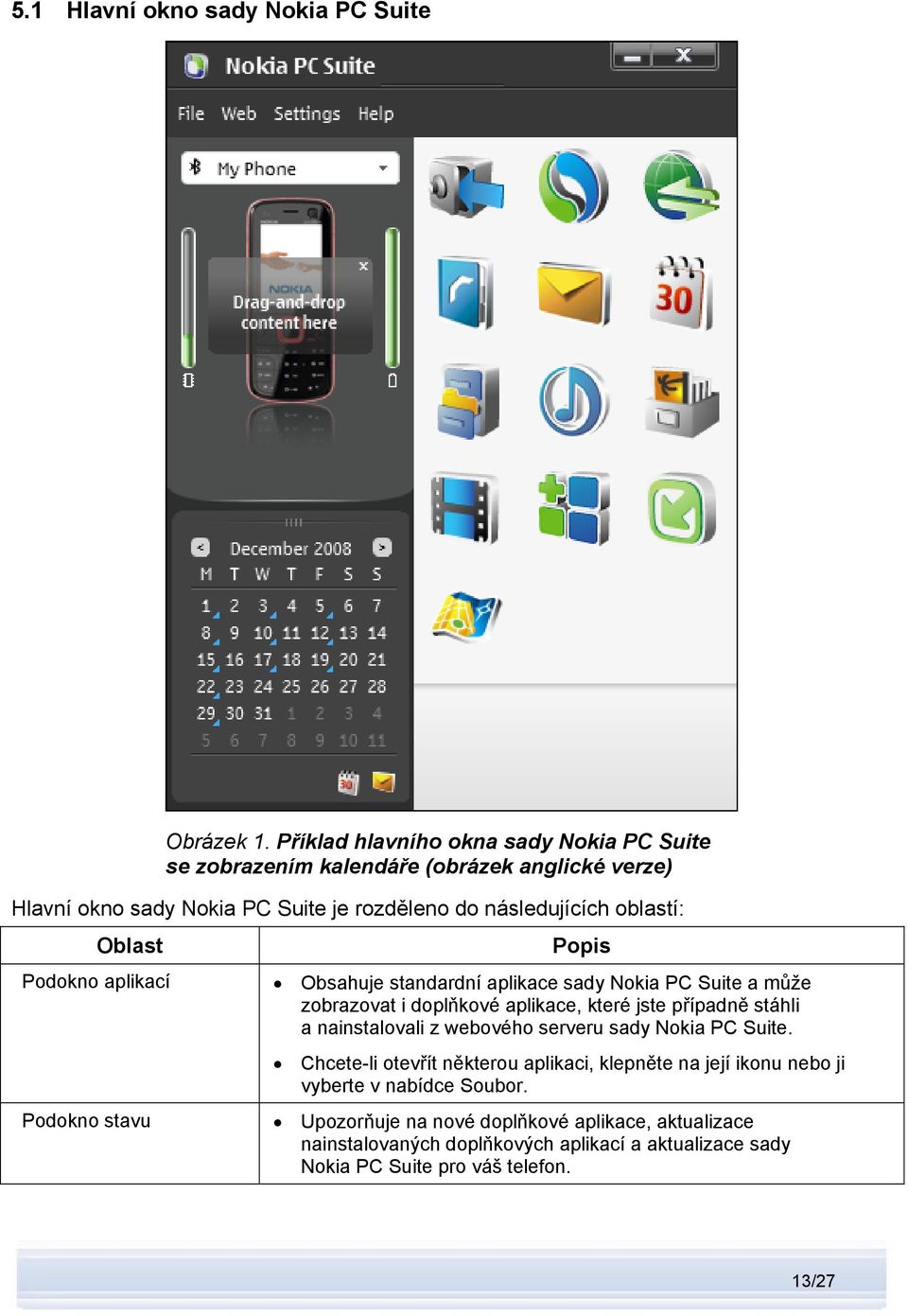 Oblast Podokno aplikací Podokno stavu Popis Obsahuje standardní aplikace sady Nokia PC Suite a může zobrazovat i doplňkové aplikace, které jste případně stáhli a