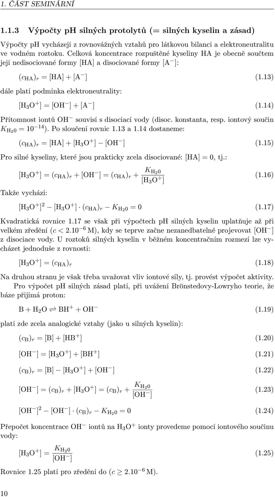 13) dále platí podmínka elektroneutrality: [H 3 O + ] = [OH ] + [A ] (1.14) Přítomnost iontů OH souvisí s disociací vody (disoc. konstanta, resp. iontový součin K H2 0 = 10 14 ). Po sloučení rovnic 1.