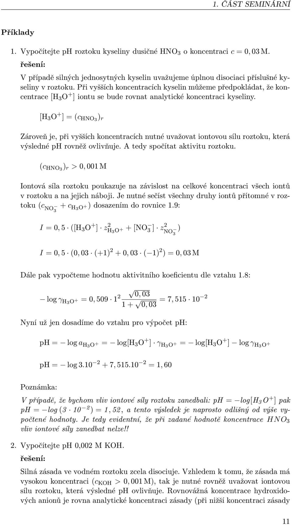 [H 3 O + ] = (c HNO3 ) r Zároveň je, při vyšších koncentracích nutné uvažovat iontovou sílu roztoku, která výsledné ph rovněž ovlivňuje. A tedy spočítat aktivitu roztoku.