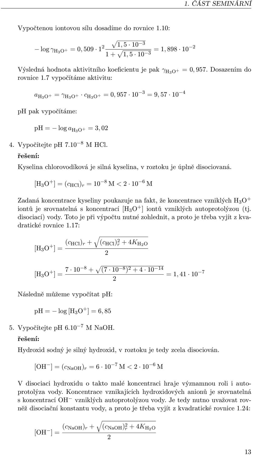 [H 3 O + ] = (c HCl ) r = 10 8 M < 2 10 6 M Zadaná koncentrace kyseliny poukazuje na fakt, že koncentrace vzniklých H 3 O + iontů je srovnatelná s koncentrací [H 3 O + ] iontů vzniklých