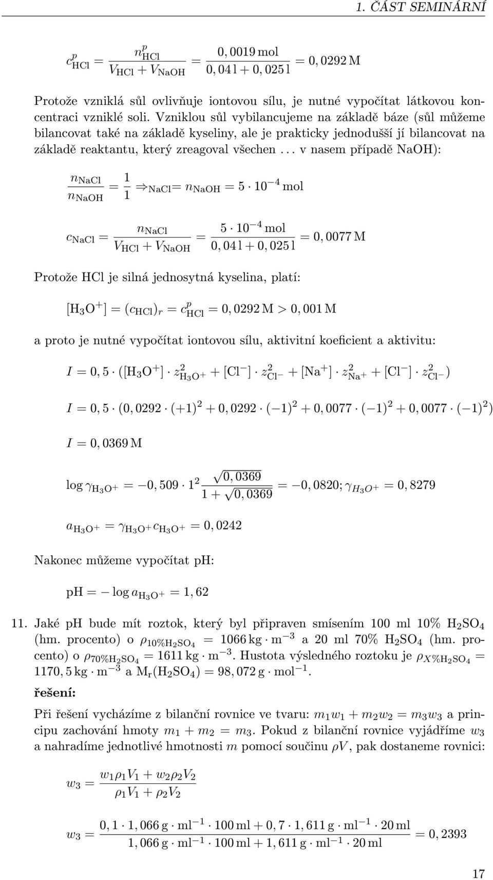 .. v nasem případě NaOH): n NaCl n NaOH = 1 1 NaCl= n NaOH = 5 10 4 mol c NaCl = n NaCl V HCl + V NaOH = 5 10 4 mol = 0, 0077 M 0, 04 l + 0, 025 l Protože HCl je silná jednosytná kyselina, platí: [H