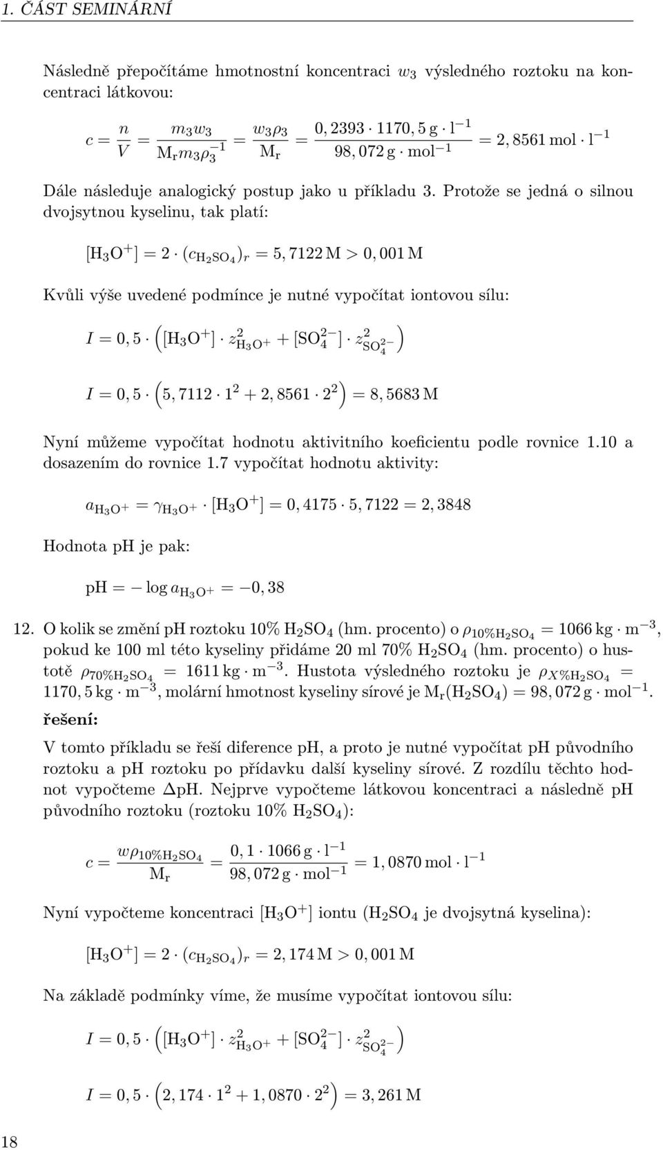 Protože se jedná o silnou dvojsytnou kyselinu, tak platí: [H 3 O + ] = 2 (c H2 SO 4 ) r = 5, 7122 M > 0, 001 M Kvůli výše uvedené podmínce je nutné vypočítat iontovou sílu: ( ) I = 0, 5 [H 3 O + ] zh