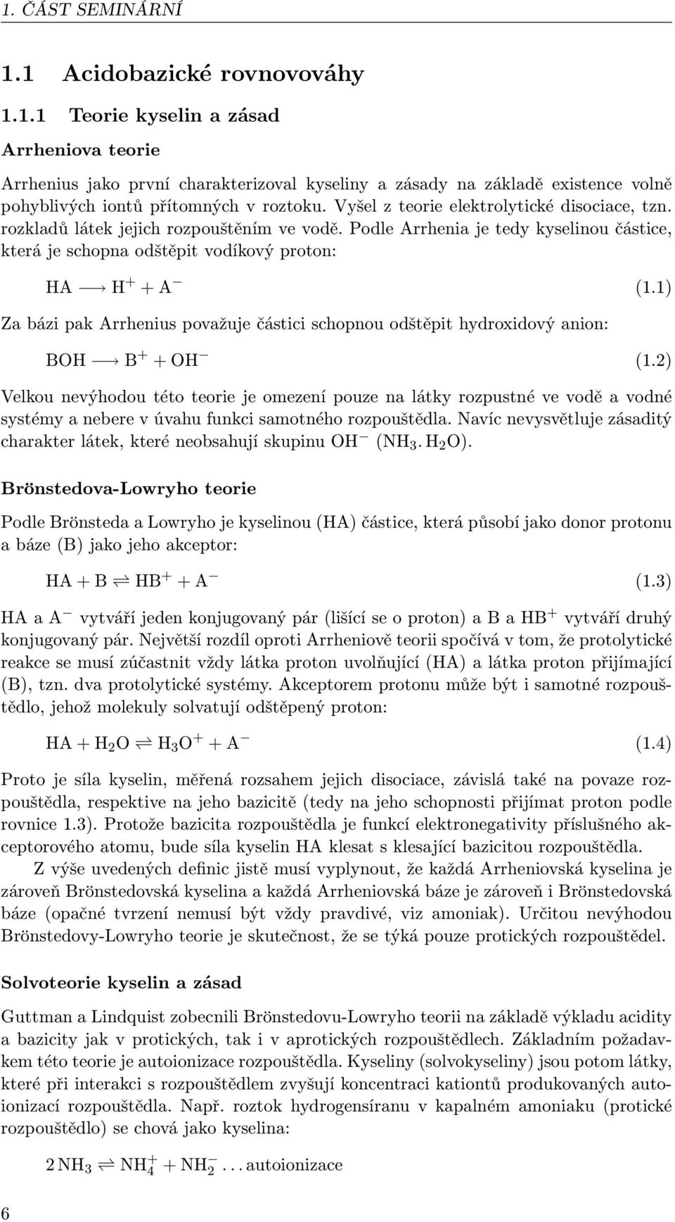 1) Za bázi pak Arrhenius považuje částici schopnou odštěpit hydroxidový anion: BOH B + + OH (1.