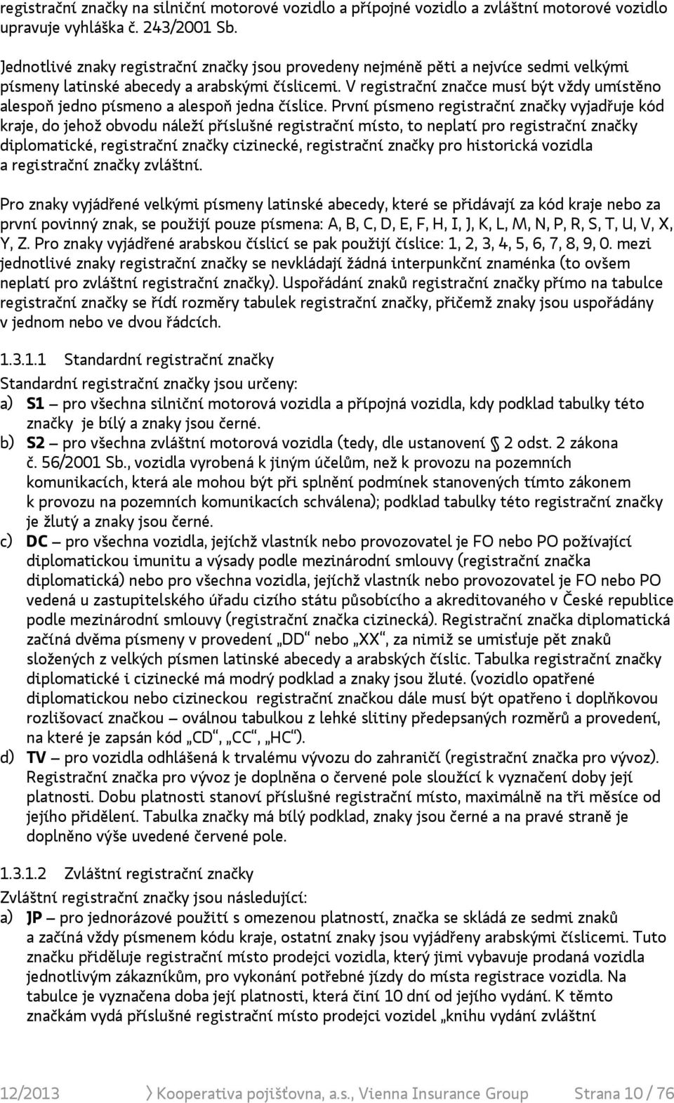 V registrační značce musí být vždy umístěno alespoň jedno písmeno a alespoň jedna číslice.