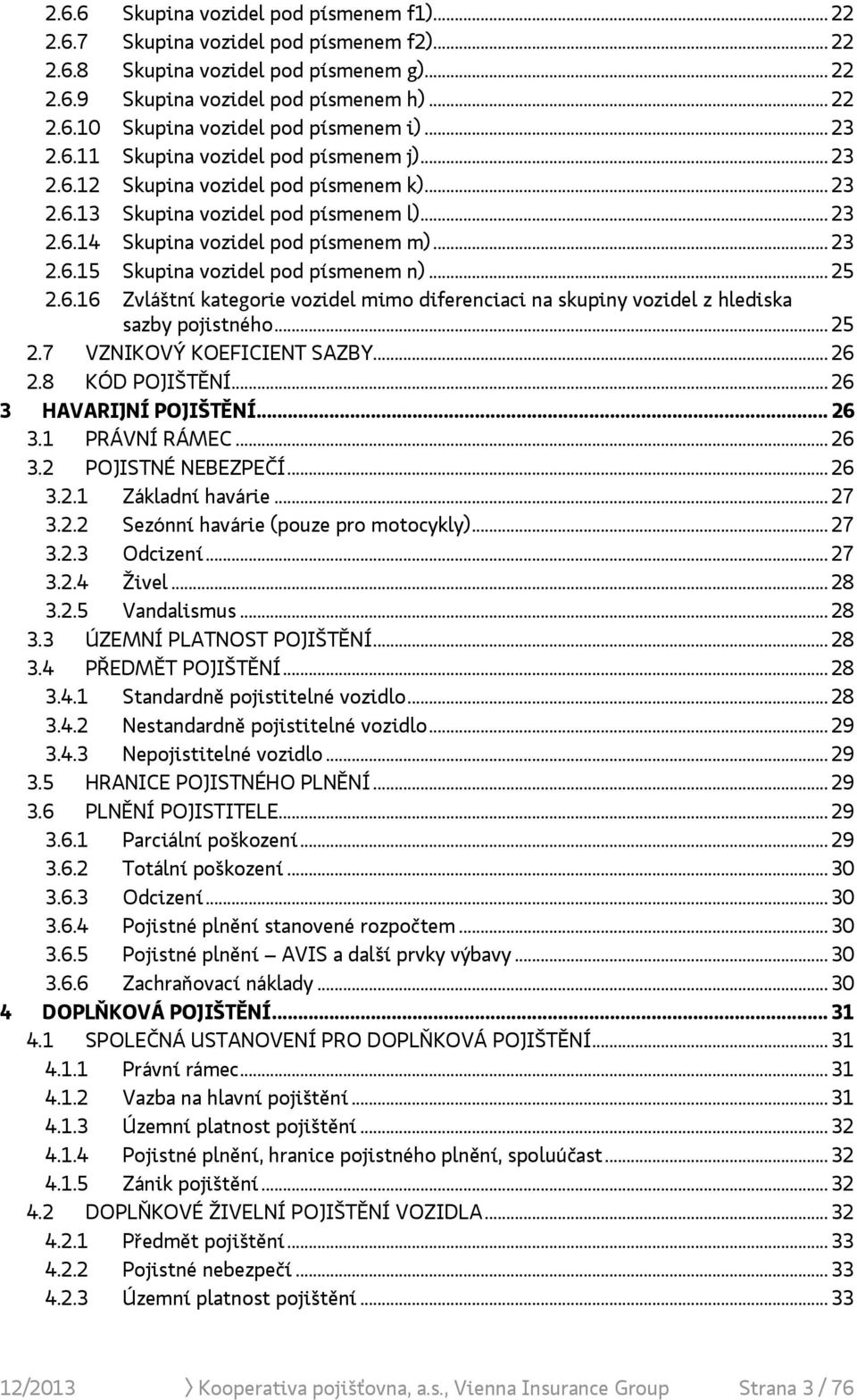 .. 25 2.6.16 Zvláštní kategorie vozidel mimo diferenciaci na skupiny vozidel z hlediska sazby pojistného... 25 2.7 VZNIKOVÝ KOEFICIENT SAZBY... 26 2.8 KÓD POJIŠTĚNÍ... 26 3 HAVARIJNÍ POJIŠTĚNÍ... 26 3.1 PRÁVNÍ RÁMEC.