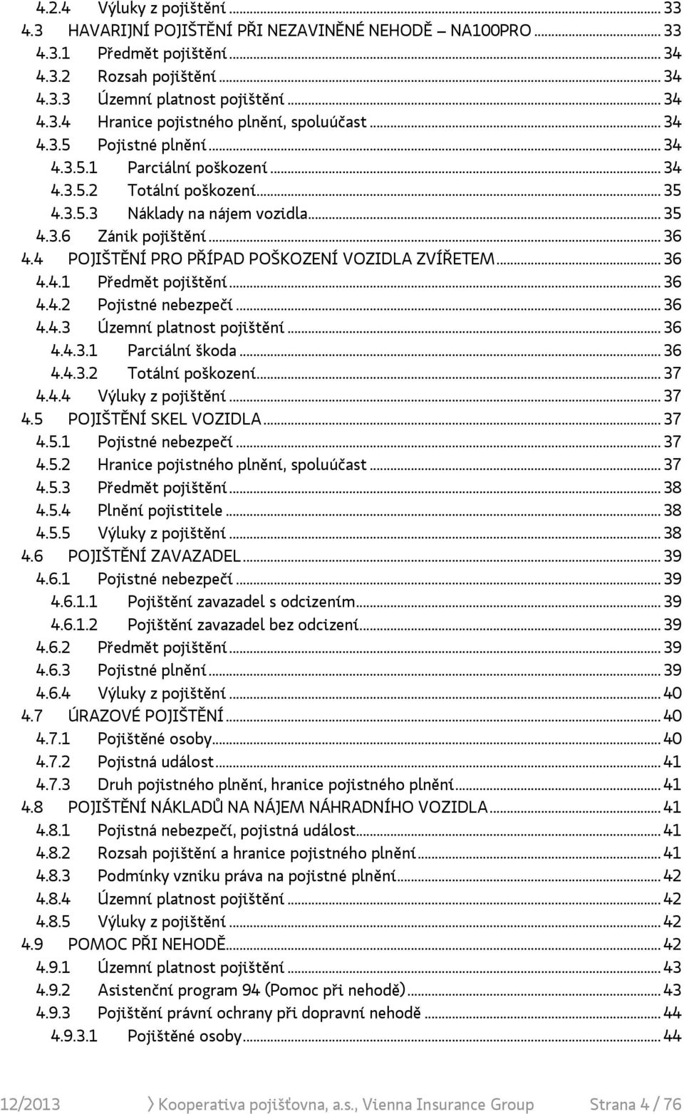 4 POJIŠTĚNÍ PRO PŘÍPAD POŠKOZENÍ VOZIDLA ZVÍŘETEM... 36 4.4.1 Předmět pojištění... 36 4.4.2 Pojistné nebezpečí... 36 4.4.3 Územní platnost pojištění... 36 4.4.3.1 Parciální škoda... 36 4.4.3.2 Totální poškození.