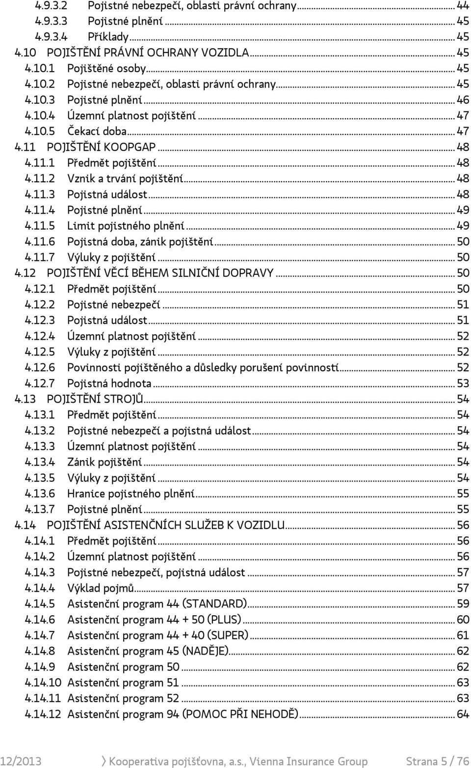 .. 49 4.11.5 Limit pojistného plnění... 49 4.11.6 Pojistná doba, zánik pojištění... 50 4.11.7 Výluky z pojištění... 50 4.12 POJIŠTĚNÍ VĚCÍ BĚHEM SILNIČNÍ DOPRAVY... 50 4.12.1 Předmět pojištění... 50 4.12.2 Pojistné nebezpečí.