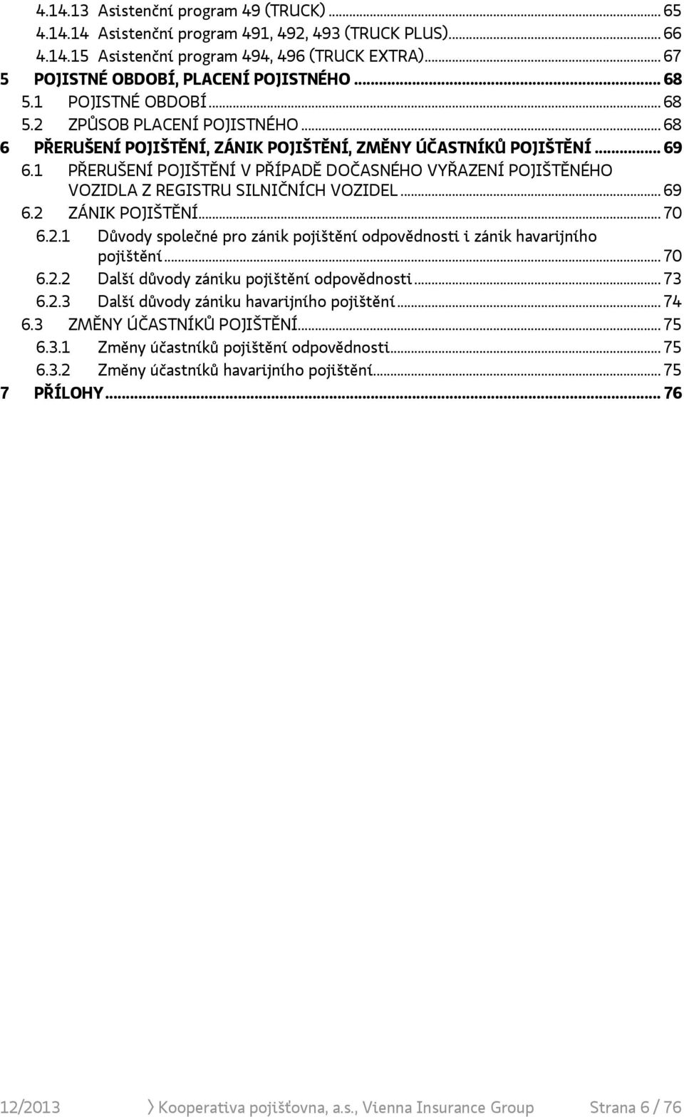 1 PŘERUŠENÍ POJIŠTĚNÍ V PŘÍPADĚ DOČASNÉHO VYŘAZENÍ POJIŠTĚNÉHO VOZIDLA Z REGISTRU SILNIČNÍCH VOZIDEL... 69 6.2 ZÁNIK POJIŠTĚNÍ... 70 6.2.1 Důvody společné pro zánik pojištění odpovědnosti i zánik havarijního pojištění.