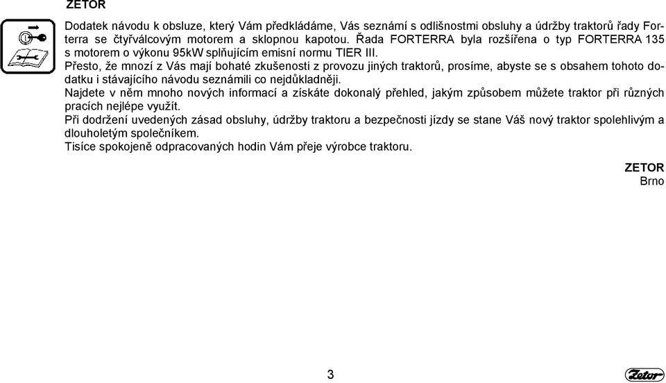 Přesto, že mnozí z Vás mají bohaté zkušenosti z provozu jiných traktorů, prosíme, abyste se s obsahem tohoto dodatku i stávajícího návodu seznámili co nejdůkladněji.