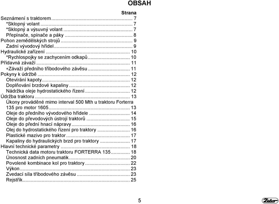 .. 12 Nádržka oleje hydrostatického řízení... 12 Údržba traktoru... 13 Úkony prováděné mimo interval 500 Mth u traktoru Forterra 135 pro motor 1605... 13 Oleje do předního vývodového hřídele.