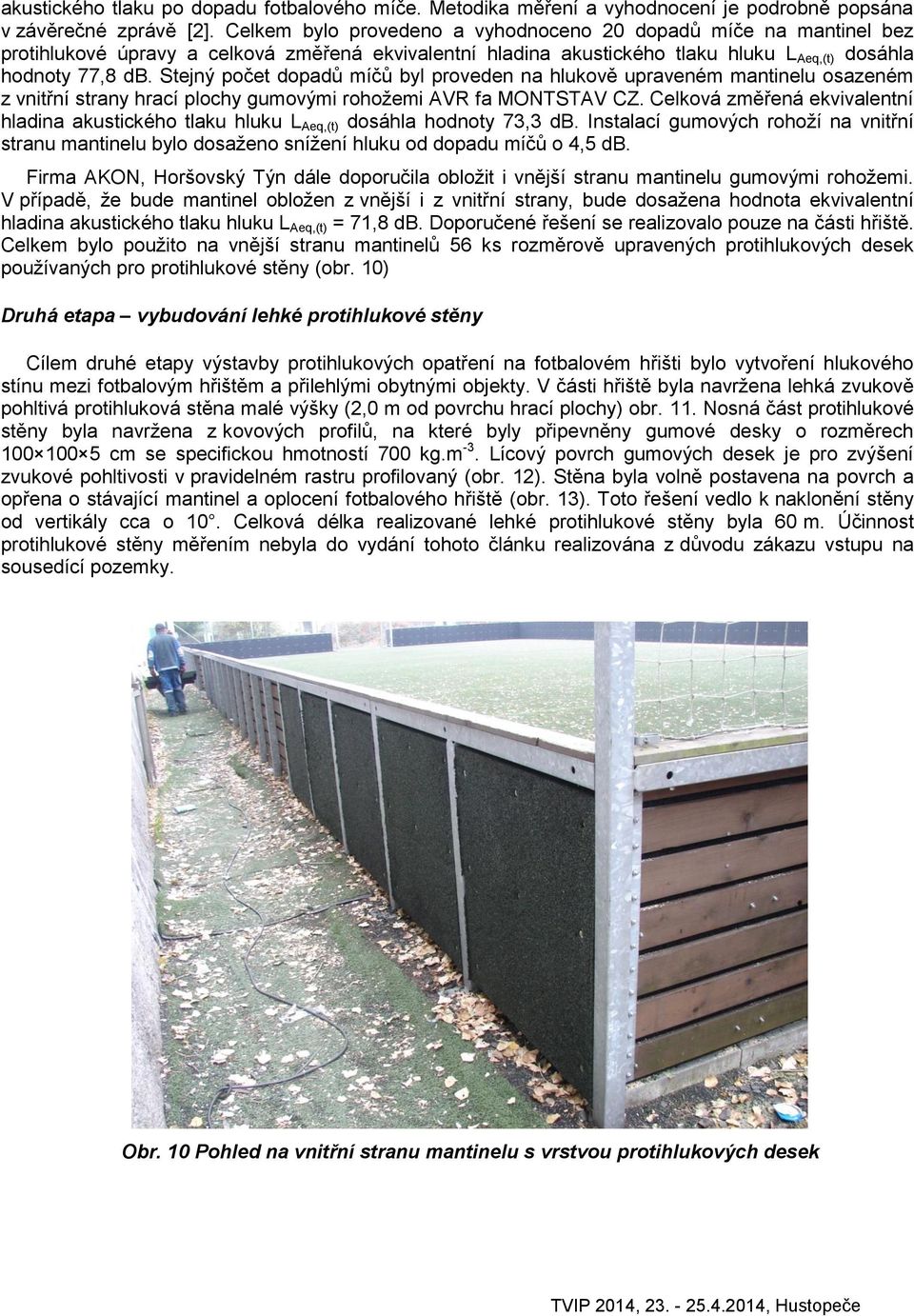 Stejný počet dopadů míčů byl proveden na hlukově upraveném mantinelu osazeném z vnitřní strany hrací plochy gumovými rohožemi AVR fa MONTSTAV CZ.