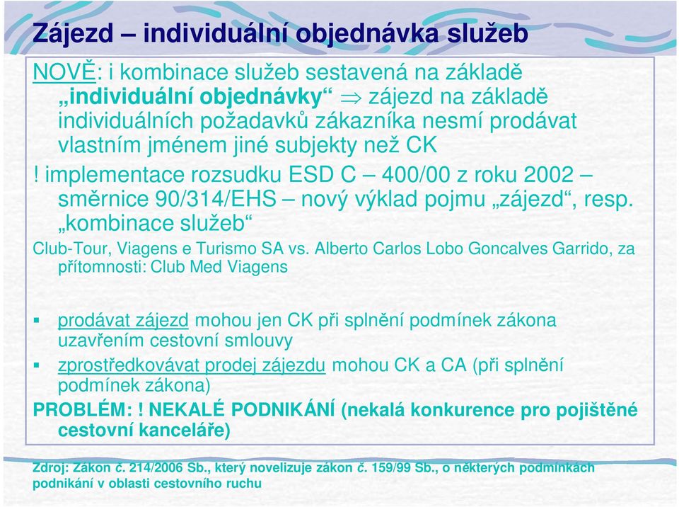 Alberto Carlos Lobo Goncalves Garrido, za ítomnosti: Club Med Viagens prodávat zájezd mohou jen CK p i spln ní podmínek zákona uzav ením cestovní smlouvy zprost edkovávat prodej zájezdu mohou CK a