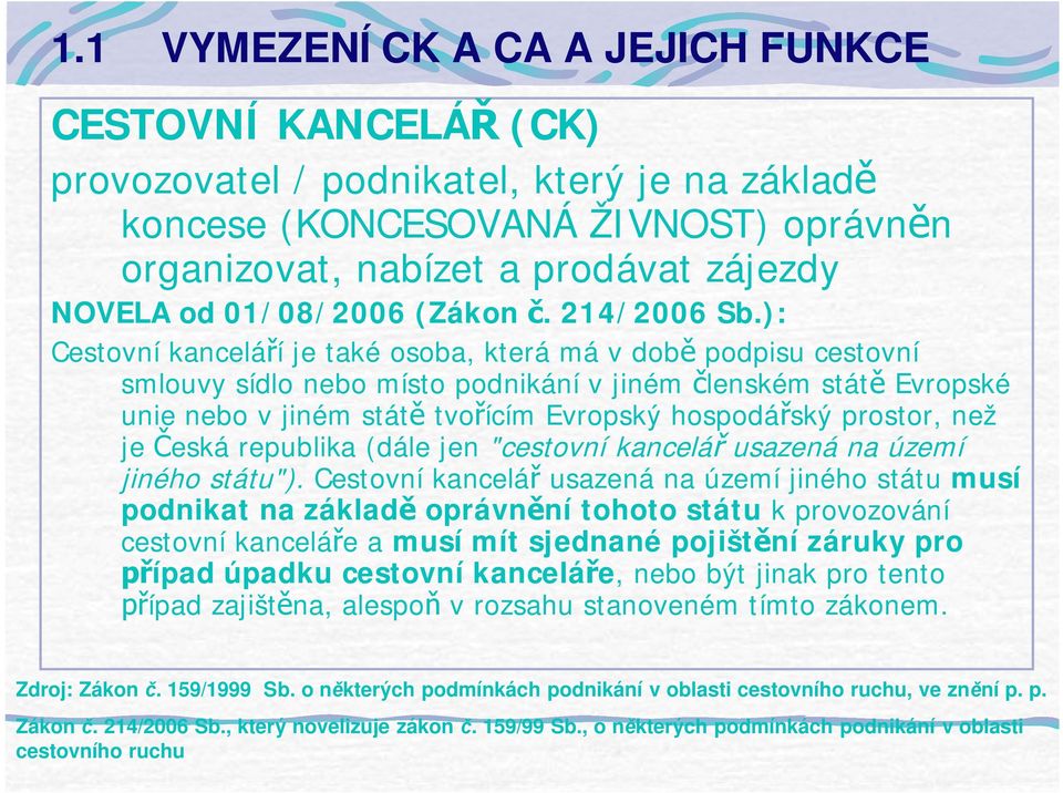 ): Cestovní kancelá í je také osoba, která má v dob podpisu cestovní smlouvy sídlo nebo místo podnikání v jiném lenském stát Evropské unie nebo v jiném stát tvo ícím Evropský hospodá ský prostor, než