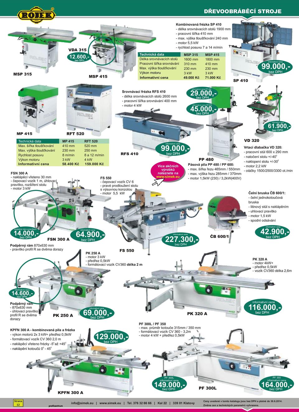 výška tloušťkování Výkon motoru MSP 315 16 mm 31 mm 23 mm 3 kw MSP 415 18 mm 41 mm 23 mm 3 kw Informativní cena 49. Kč 71. Kč SP 41 99.