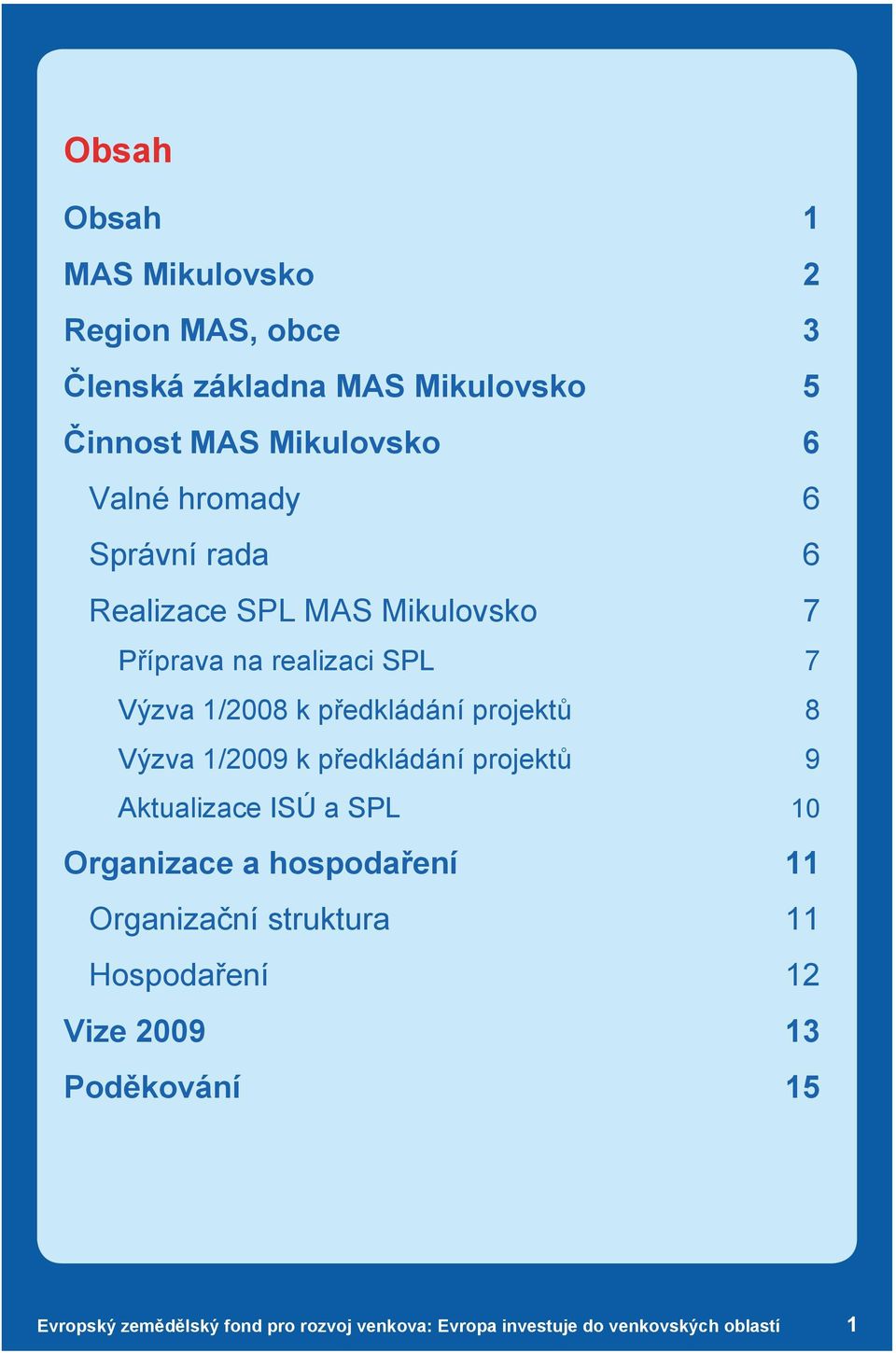 SPL 7 Výzva 1/2008 k předkládání projektů 8 Výzva 1/2009 k předkládání projektů 9 Aktualizace ISÚ