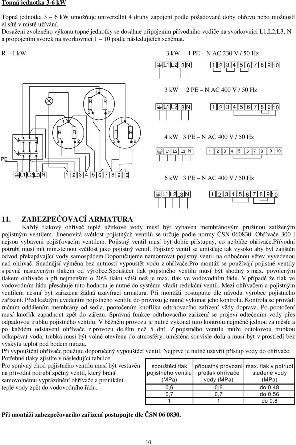 R 1 kw 3 kw 1 PE N AC 230 V / 50 Hz L2 L3 N 1 2 3 4 5 6 7 8 9 10 1 3 kw 2 PE N AC 400 V / 50 Hz R 3 R 2 1 L2 L3 1 2 3 4 5 6 7 8 N 9 10 R R R R 3 2 3 2 4 kw 3 PE N AC 400 V / 50 Hz PE L1 L2 L3 N 1 2 3