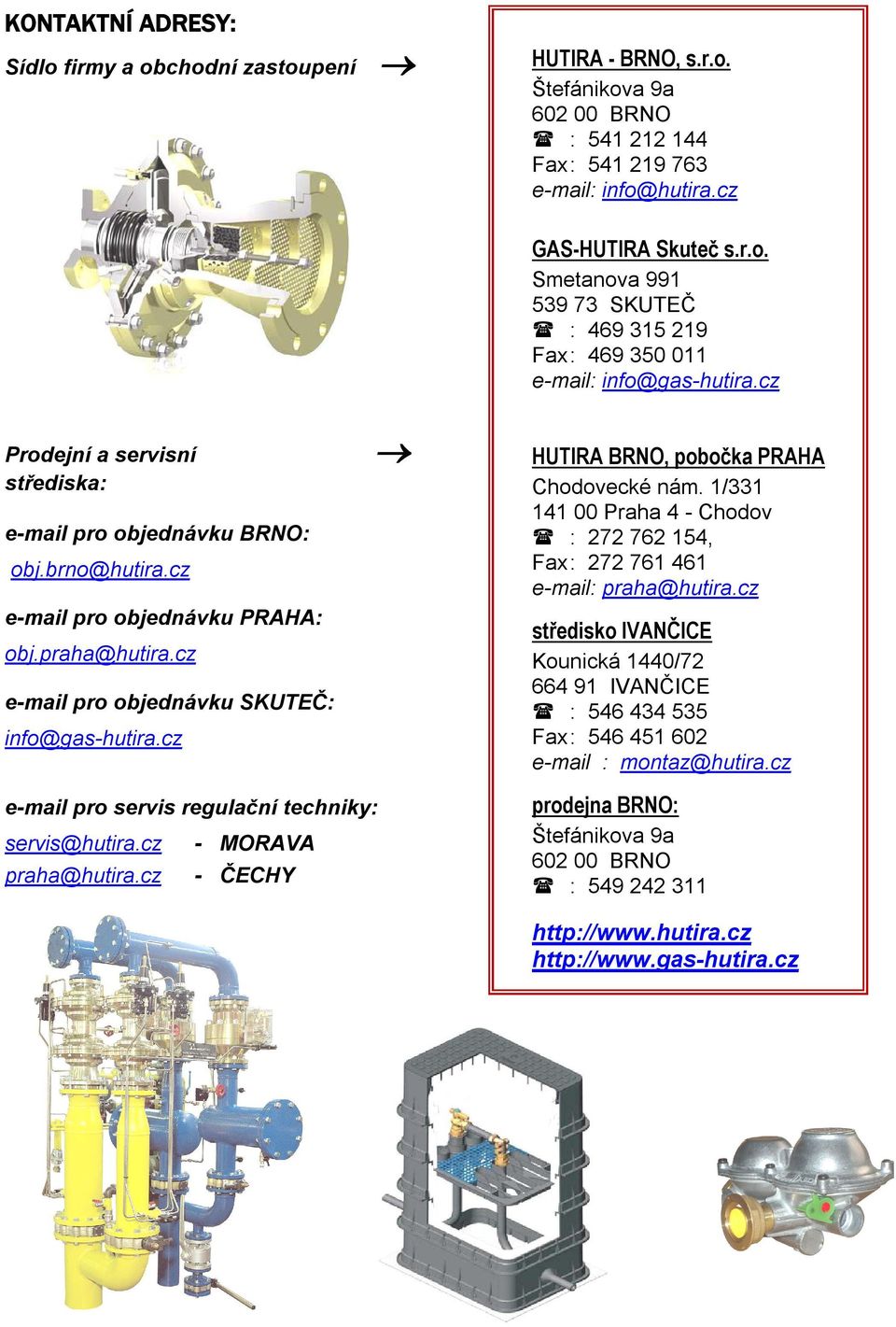 cz HUTIRA BRNO, pobočka PRAHA Chodovecké nám. 1/331 141 00 Praha 4 - Chodov : 272 762 154, Fax : 272 761 461 e-mail: praha@hutira.