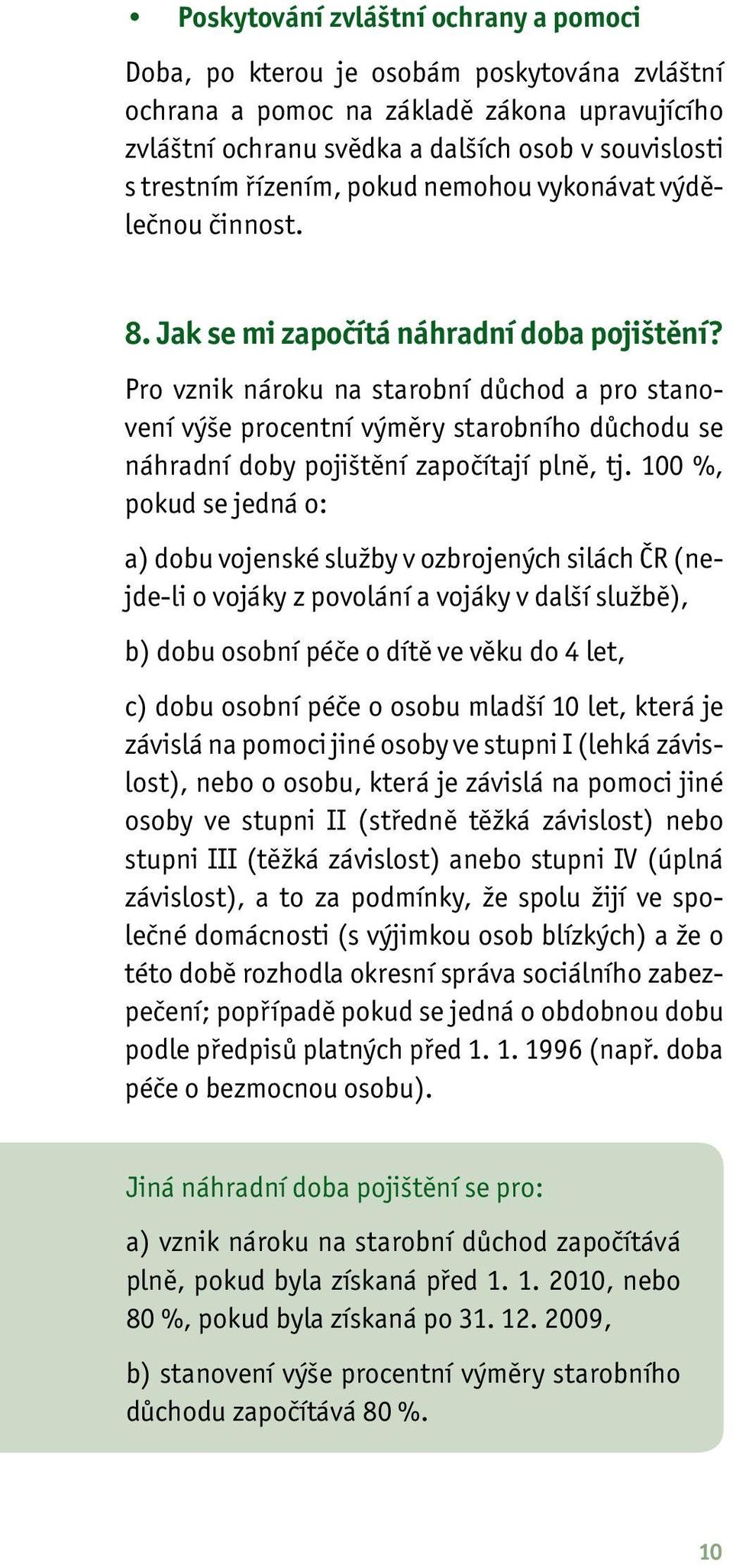 Pro vznik nároku na starobní důchod a pro stanovení výše procentní výměry starobního důchodu se náhradní doby pojištění započítají plně, tj.