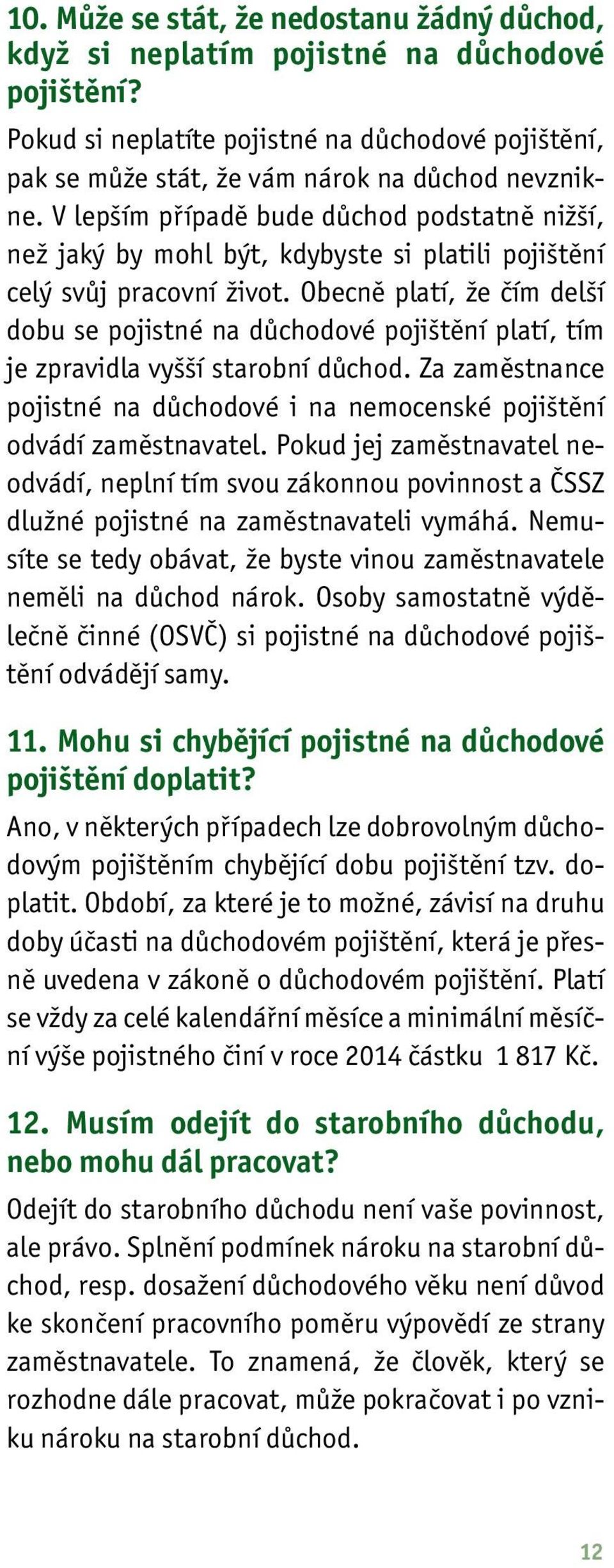 Obecně platí, že čím delší dobu se pojistné na důchodové pojištění platí, tím je zpravidla vyšší starobní důchod. Za zaměstnance pojistné na důchodové i na nemocenské pojištění odvádí zaměstnavatel.