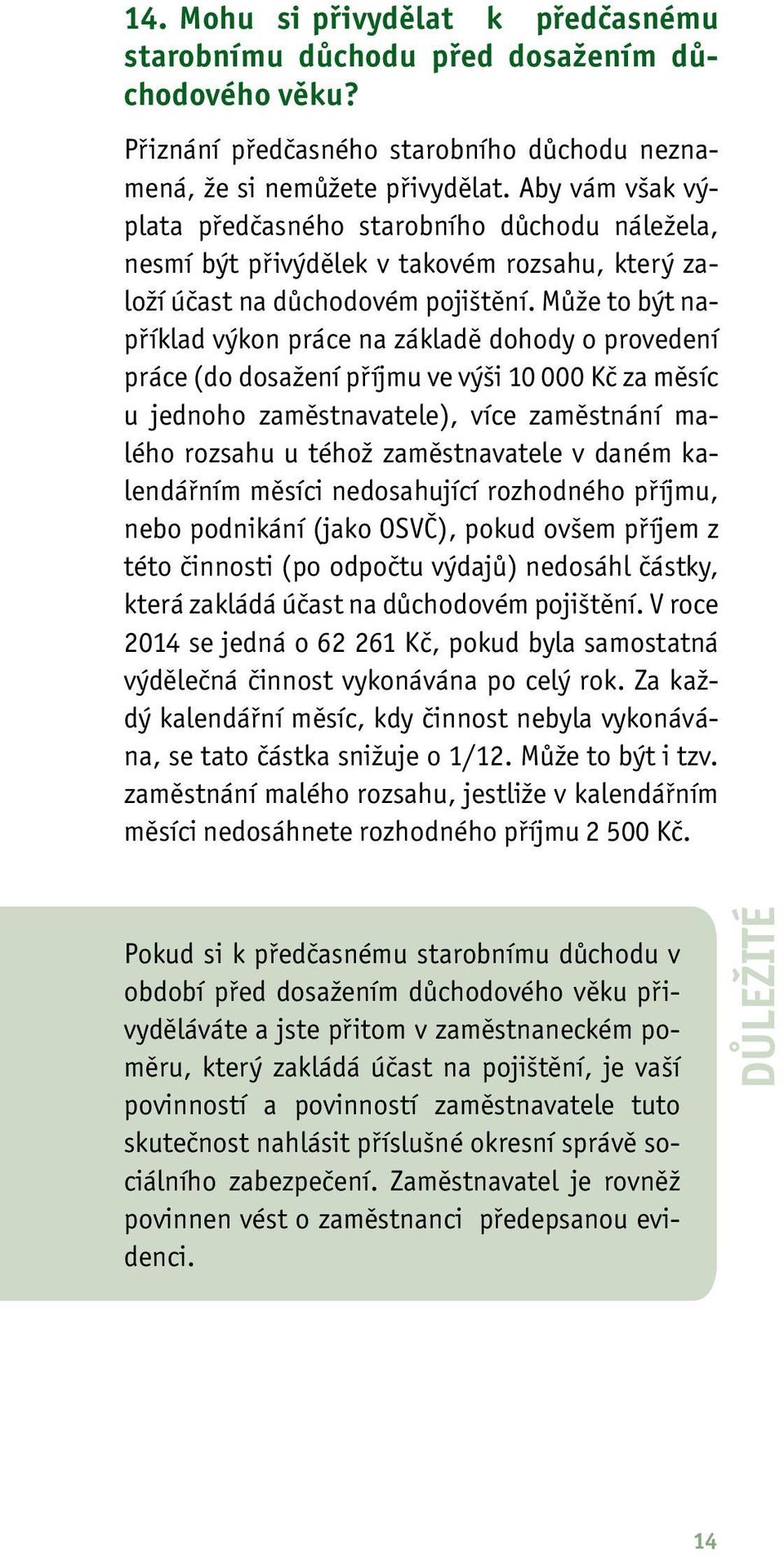 Může to být například výkon práce na základě dohody o provedení práce (do dosažení příjmu ve výši 10 000 Kč za měsíc u jednoho zaměstnavatele), více zaměstnání malého rozsahu u téhož zaměstnavatele v