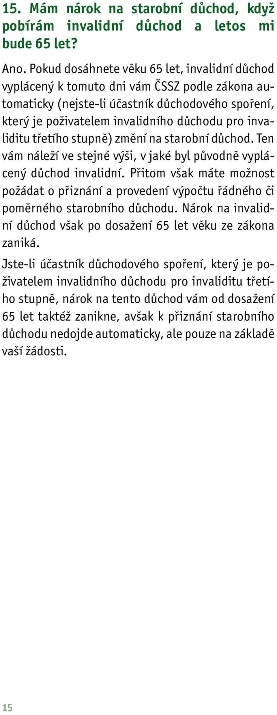 třetího stupně) změní na starobní důchod. Ten vám náleží ve stejné výši, v jaké byl původně vyplácený důchod invalidní.