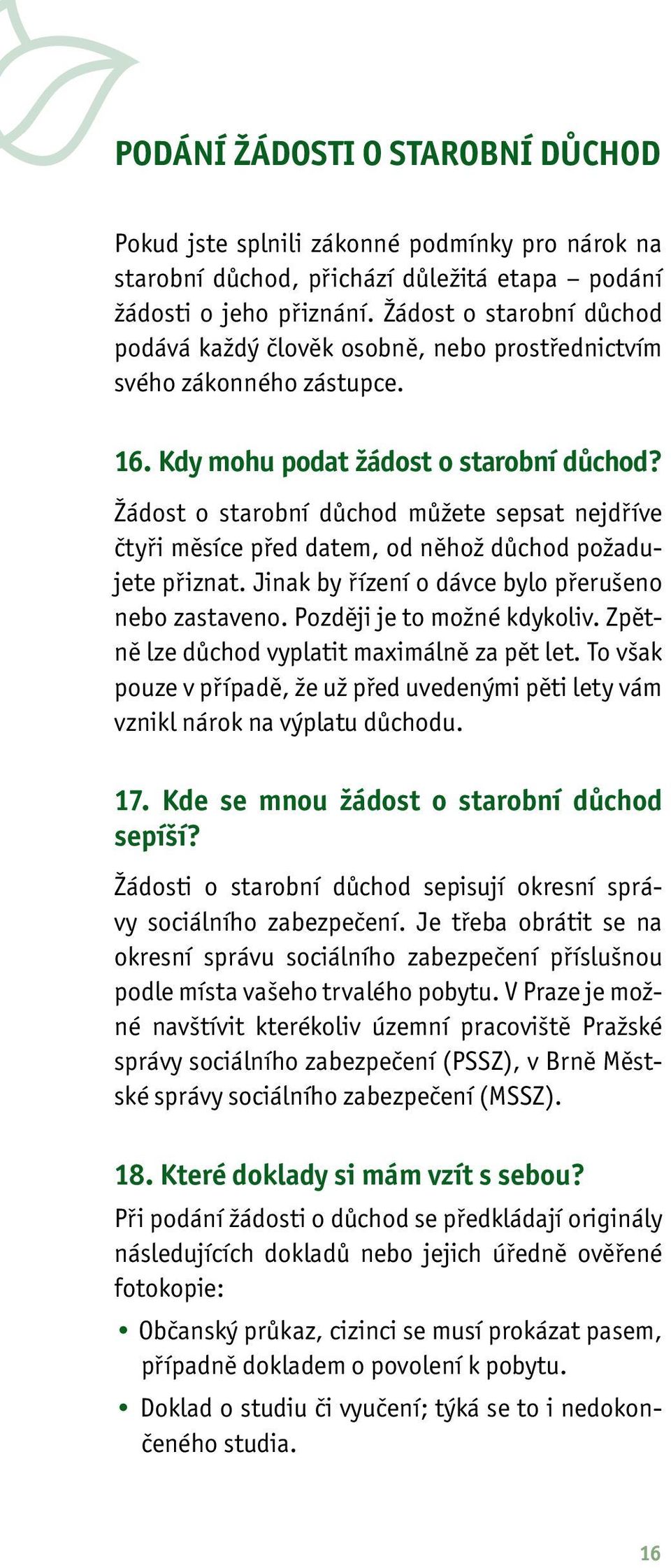 Žádost o starobní důchod můžete sepsat nejdříve čtyři měsíce před datem, od něhož důchod požadujete přiznat. Jinak by řízení o dávce bylo přerušeno nebo zastaveno. Později je to možné kdykoliv.