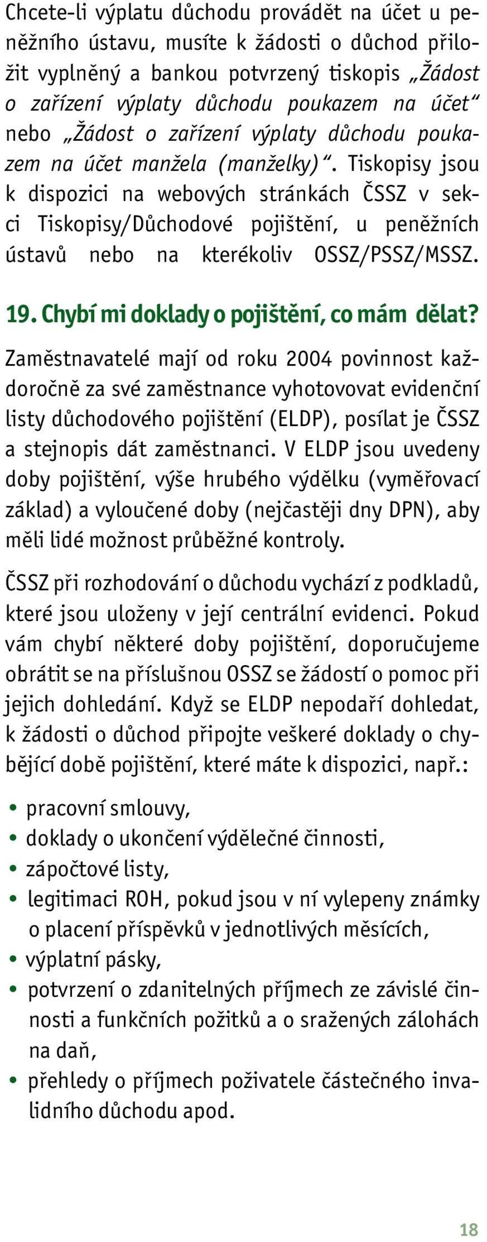 Tiskopisy jsou k dispozici na webových stránkách ČSSZ v sekci Tiskopisy/Důchodové pojištění, u peněžních ústavů nebo na kterékoliv OSSZ/PSSZ/MSSZ. 19. Chybí mi doklady o pojištění, co mám dělat?