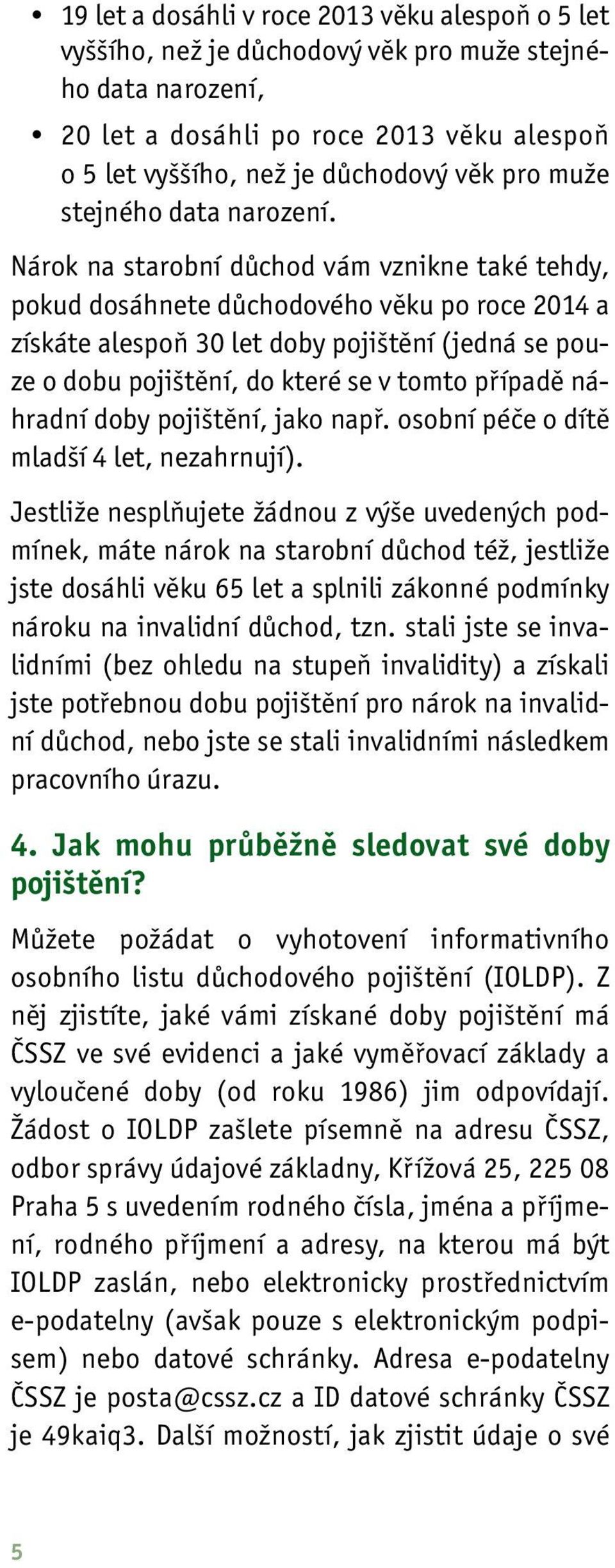 Nárok na starobní důchod vám vznikne také tehdy, pokud dosáhnete důchodového věku po roce 2014 a získáte alespoň 30 let doby pojištění (jedná se pouze o dobu pojištění, do které se v tomto případě