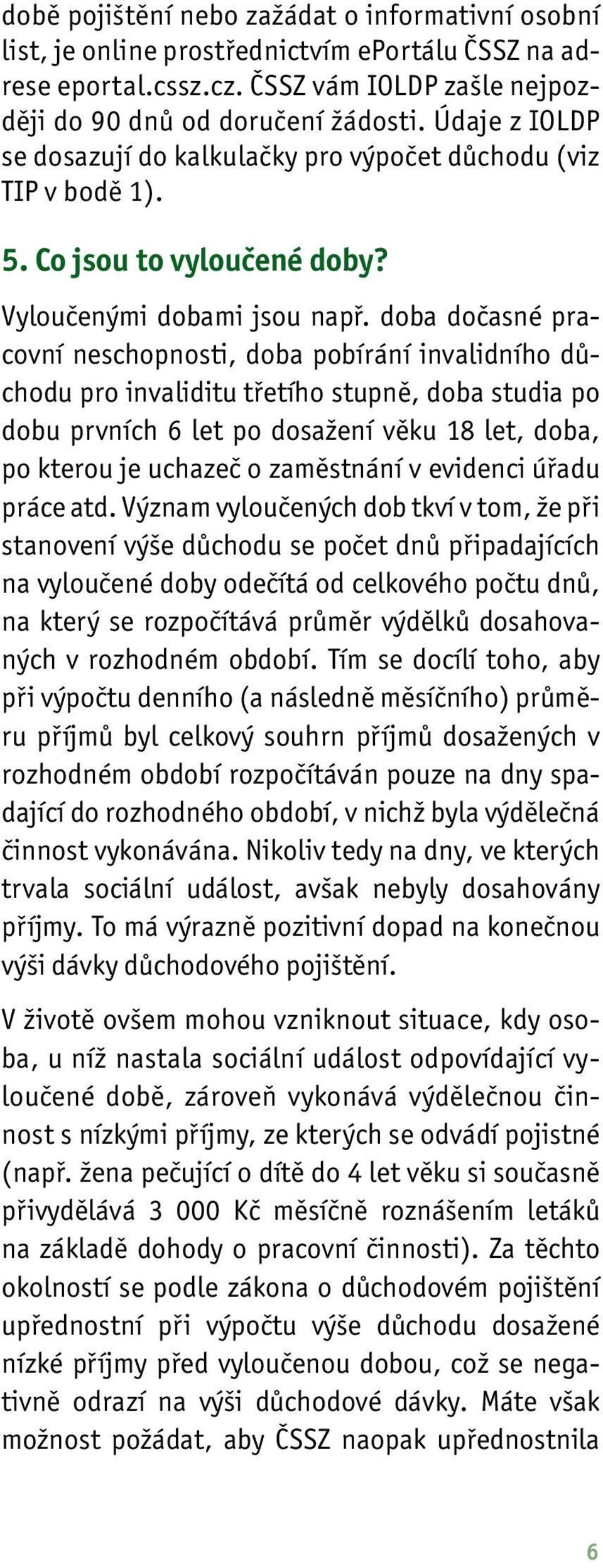 doba dočasné pracovní neschopnosti, doba pobírání invalidního důchodu pro invaliditu třetího stupně, doba studia po dobu prvních 6 let po dosažení věku 18 let, doba, po kterou je uchazeč o zaměstnání