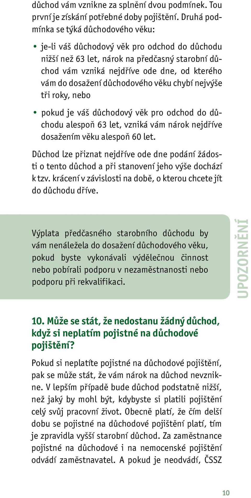 důchodového věku chybí nejvýše tři roky, nebo pokud je váš důchodový věk pro odchod do důchodu alespoň 63 let, vzniká vám nárok nejdříve dosažením věku alespoň 60 let.