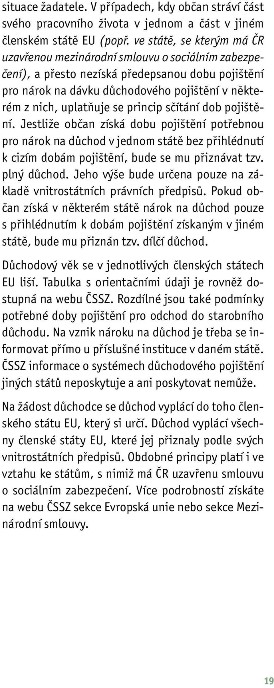 princip sčítání dob pojištění. Jestliže občan získá dobu pojištění potřebnou pro nárok na důchod v jednom státě bez přihlédnutí k cizím dobám pojištění, bude se mu přiznávat tzv. plný důchod.