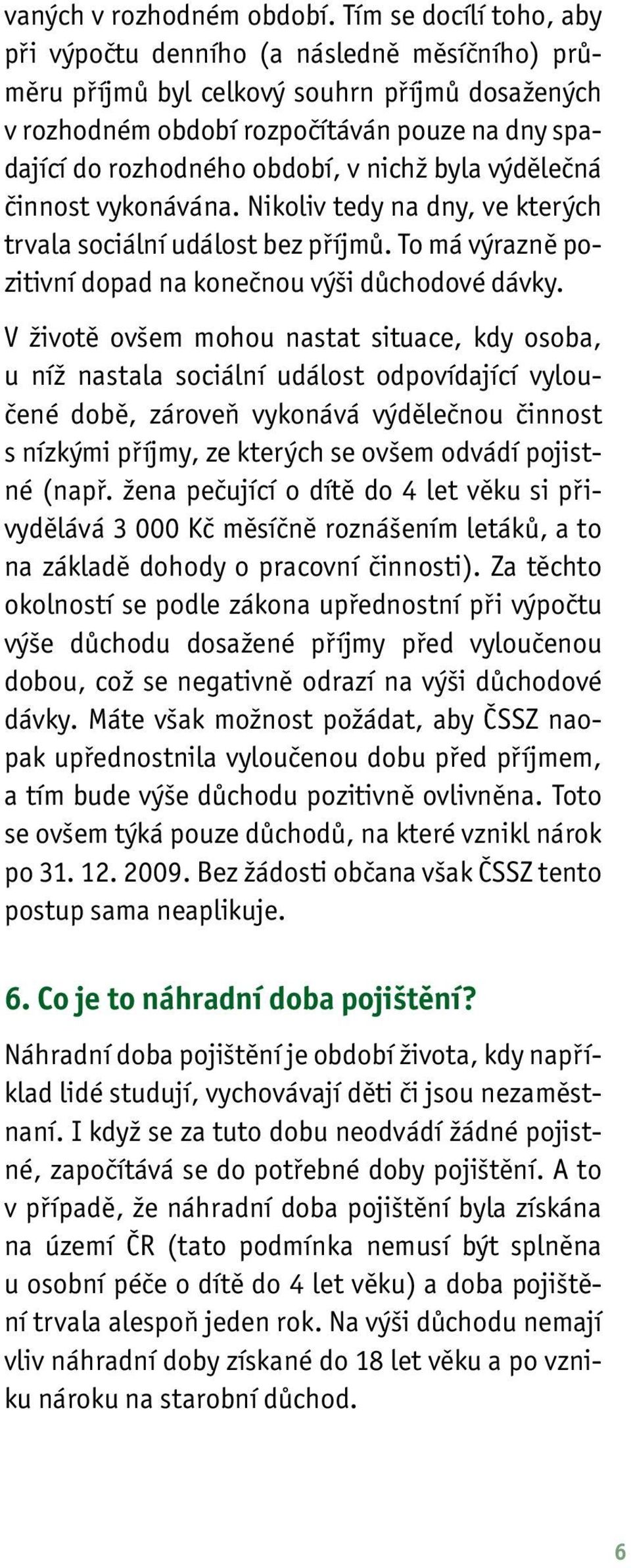 nichž byla výdělečná činnost vykonávána. Nikoliv tedy na dny, ve kterých trvala sociální událost bez příjmů. To má výrazně pozitivní dopad na konečnou výši důchodové dávky.