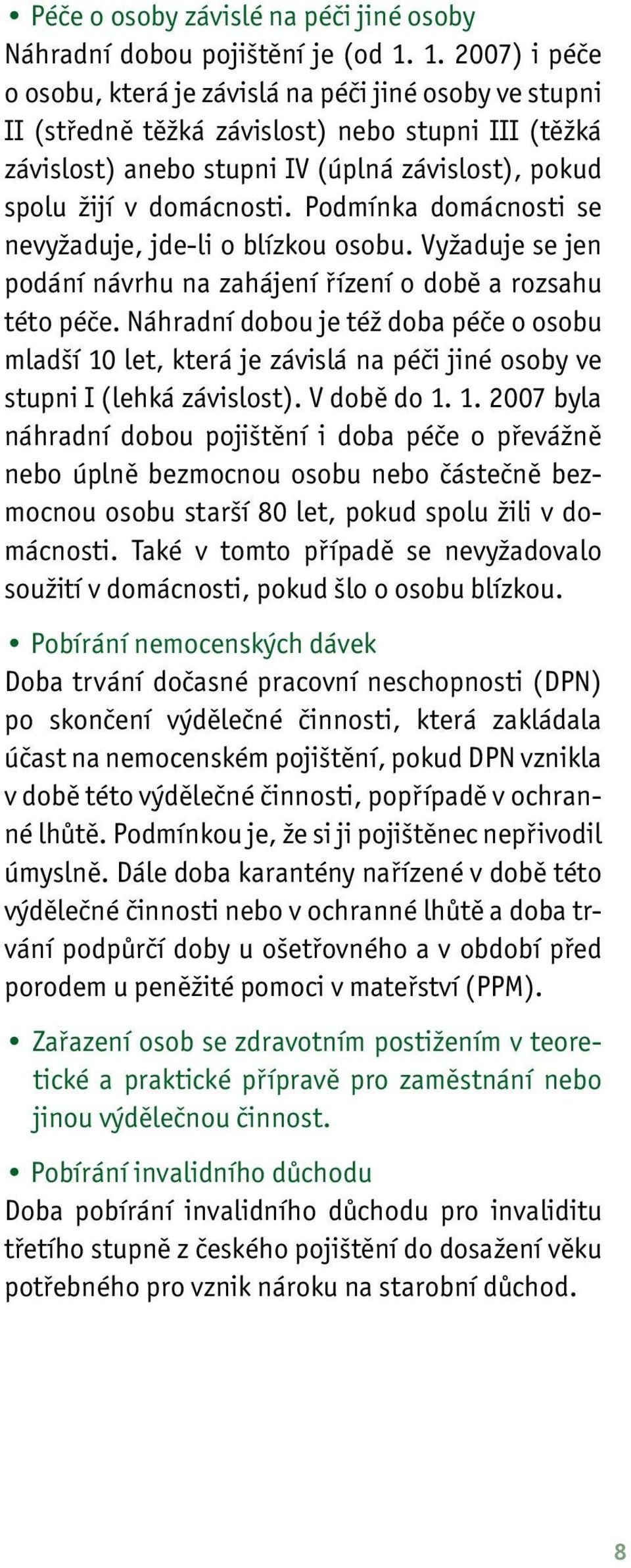 Podmínka domácnosti se nevyžaduje, jde-li o blízkou osobu. Vyžaduje se jen podání návrhu na zahájení řízení o době a rozsahu této péče.