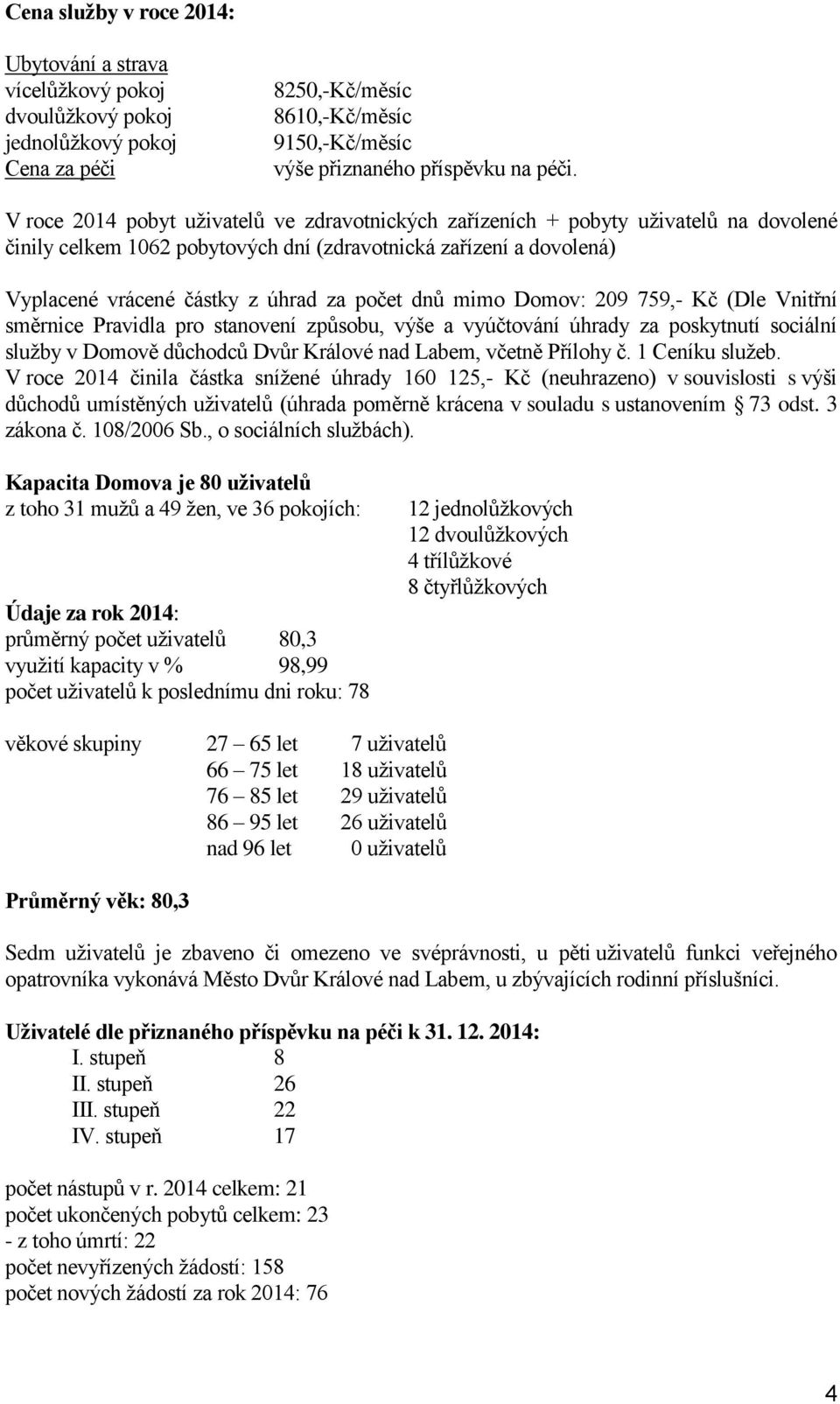 dnů mimo Domov: 209 759,- Kč (Dle Vnitřní směrnice Pravidla pro stanovení způsobu, výše a vyúčtování úhrady za poskytnutí sociální služby v Domově důchodců Dvůr Králové nad Labem, včetně Přílohy č.