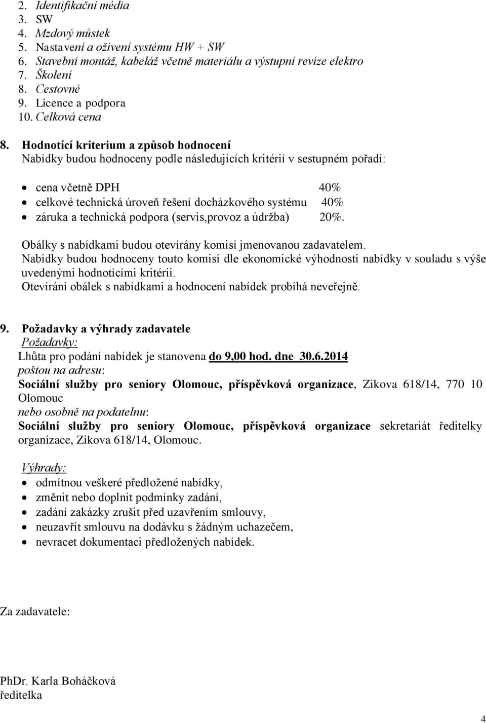 Hodnotící kriterium a způsob hodnocení Nabídky budou hodnoceny podle následujících kritérií v sestupném pořadí: cena včetně DPH 40% celkové technická úroveň řešení docházkového systému 40% záruka a