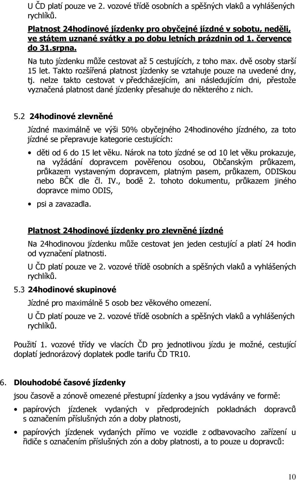 Na tuto jízdenku může cestovat až 5 cestujících, z toho max. dvě osoby starší 15 let. Takto rozšířená platnost jízdenky se vztahuje pouze na uvedené dny, tj.