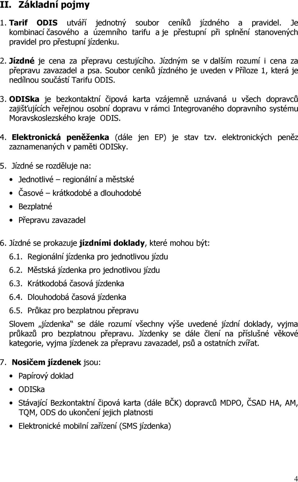 ODISka je bezkontaktní čipová karta vzájemně uznávaná u všech dopravců zajišťujících veřejnou osobní dopravu v rámci Integrovaného dopravního systému Moravskoslezského kraje ODIS. 4.