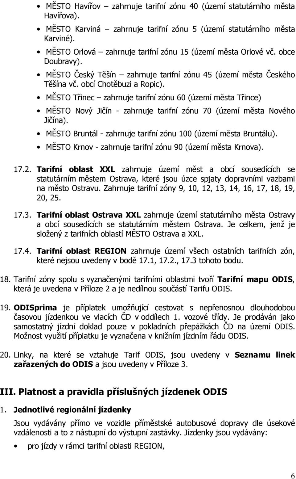 MĚSTO Třinec zahrnuje tarifní zónu 60 (území města Třince) MĚSTO Nový Jičín - zahrnuje tarifní zónu 70 (území města Nového Jičína). MĚSTO Bruntál - zahrnuje tarifní zónu 100 (území města Bruntálu).