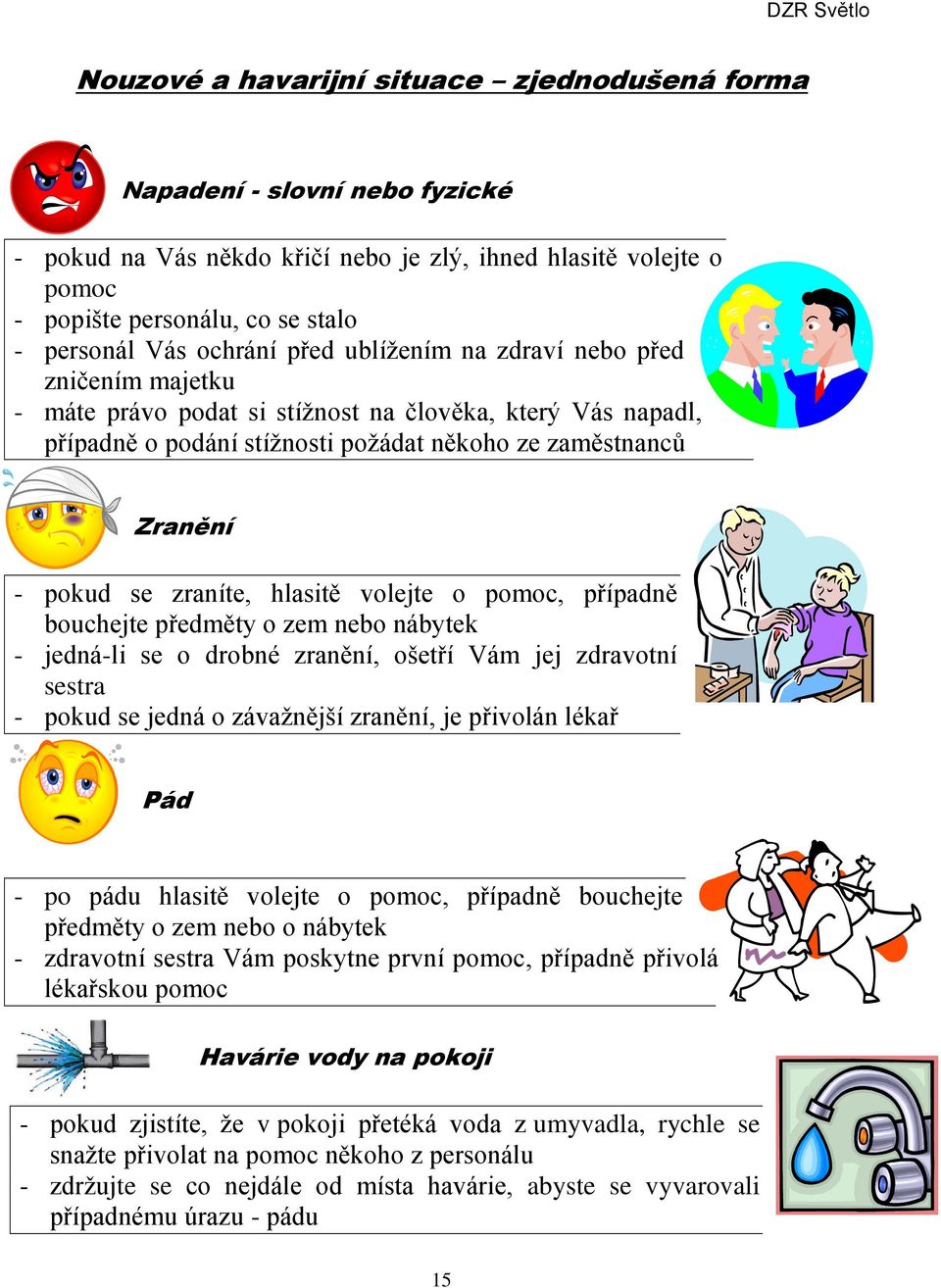 zraníte, hlasitě volejte o pomoc, případně bouchejte předměty o zem nebo nábytek - jedná-li se o drobné zranění, ošetří Vám jej zdravotní sestra - pokud se jedná o závažnější zranění, je přivolán