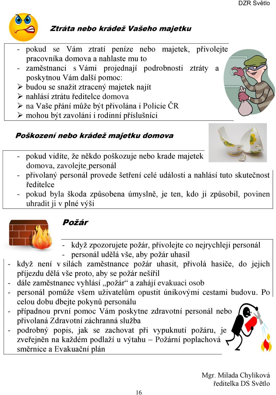 domova - pokud vidíte, že někdo poškozuje nebo krade majetek domova, zavolejte personál - přivolaný personál provede šetření celé události a nahlásí tuto skutečnost ředitelce - pokud byla škoda