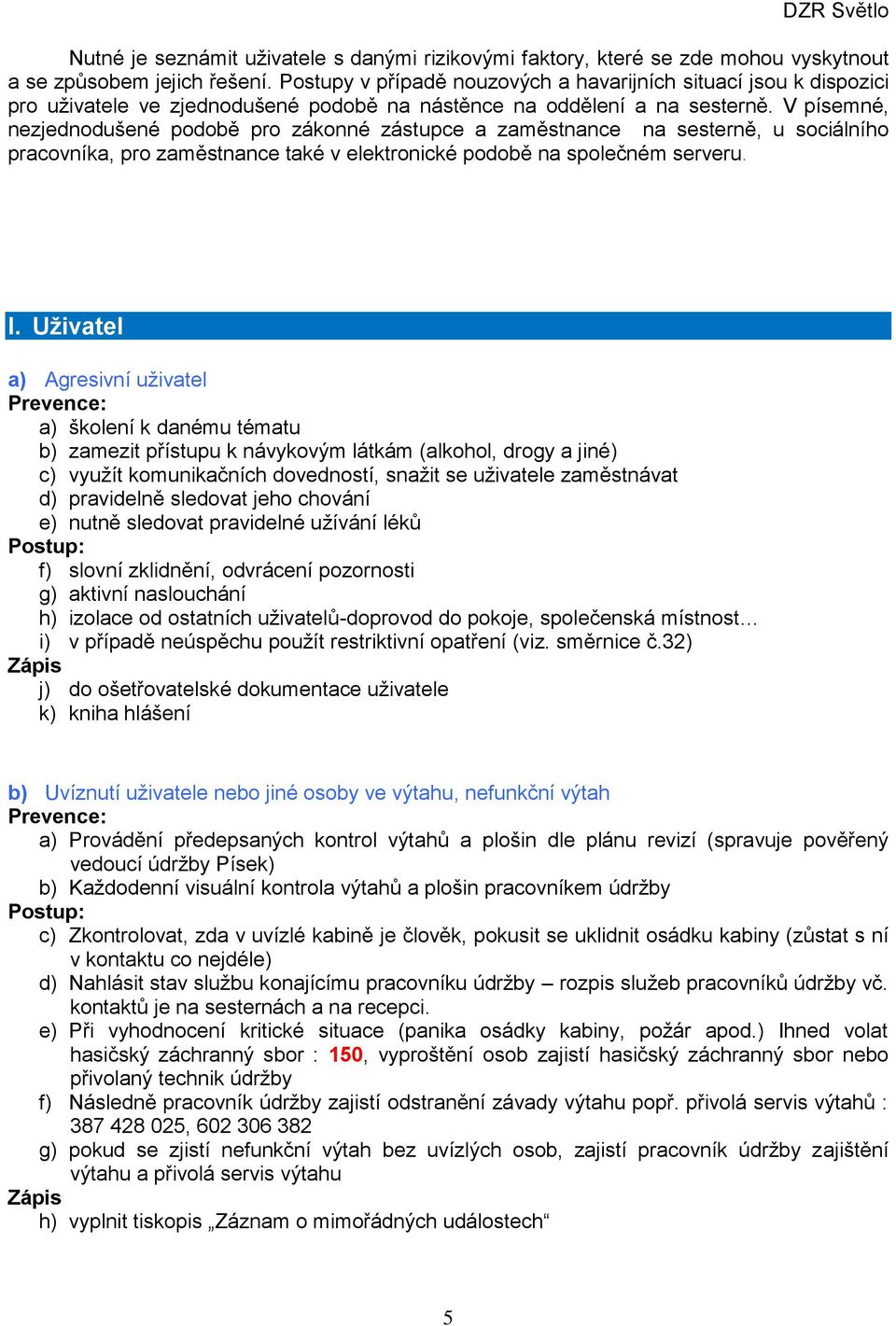 V písemné, nezjednodušené podobě pro zákonné zástupce a zaměstnance na sesterně, u sociálního pracovníka, pro zaměstnance také v elektronické podobě na společném serveru. I.