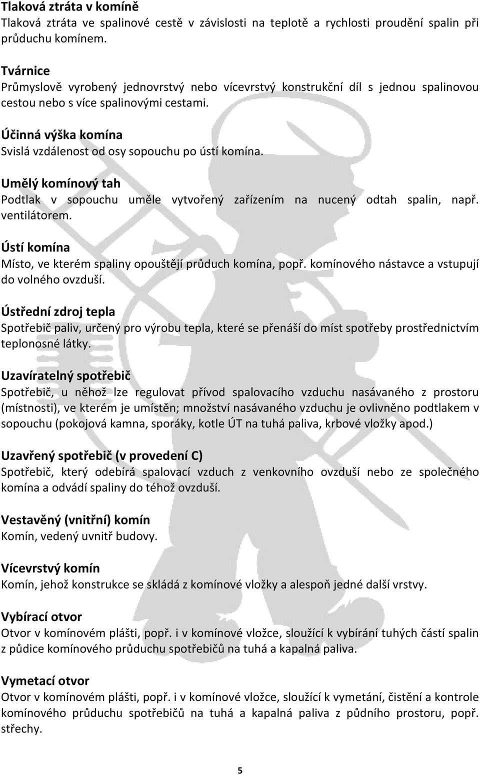 Účinná výška komína Svislá vzdálenost od osy sopouchu po ústí komína. Umělý komínový tah Podtlak v sopouchu uměle vytvořený zařízením na nucený odtah spalin, např. ventilátorem.