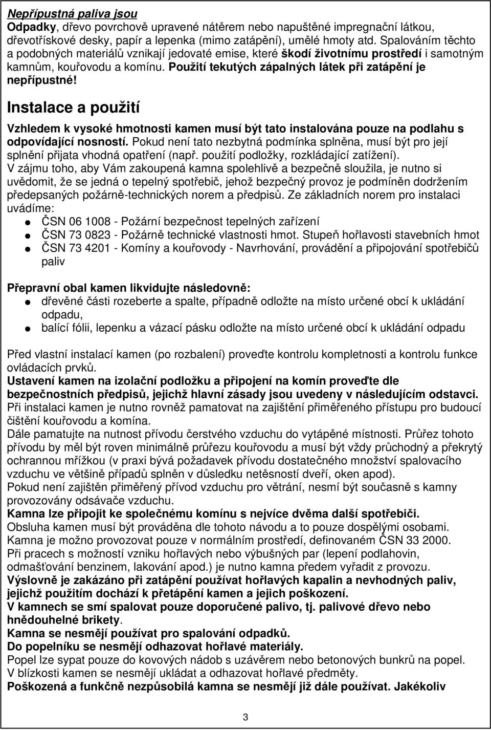 Instalace a použití Vzhledem k vysoké hmotnosti kamen musí být tato instalována pouze na podlahu s odpovídající nosností.