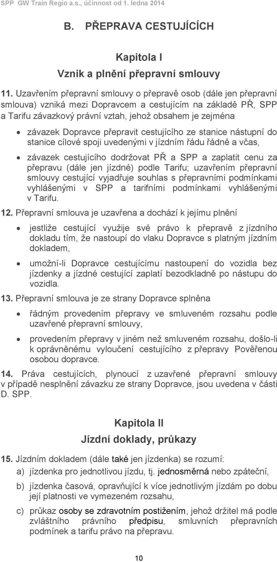 Dopravce přepravit cestujícího ze stanice nástupní do stanice cílové spoji uvedenými v jízdním řádu řádně a včas, závazek cestujícího dodržovat PŘ a SPP a zaplatit cenu za přepravu (dále jen jízdné)