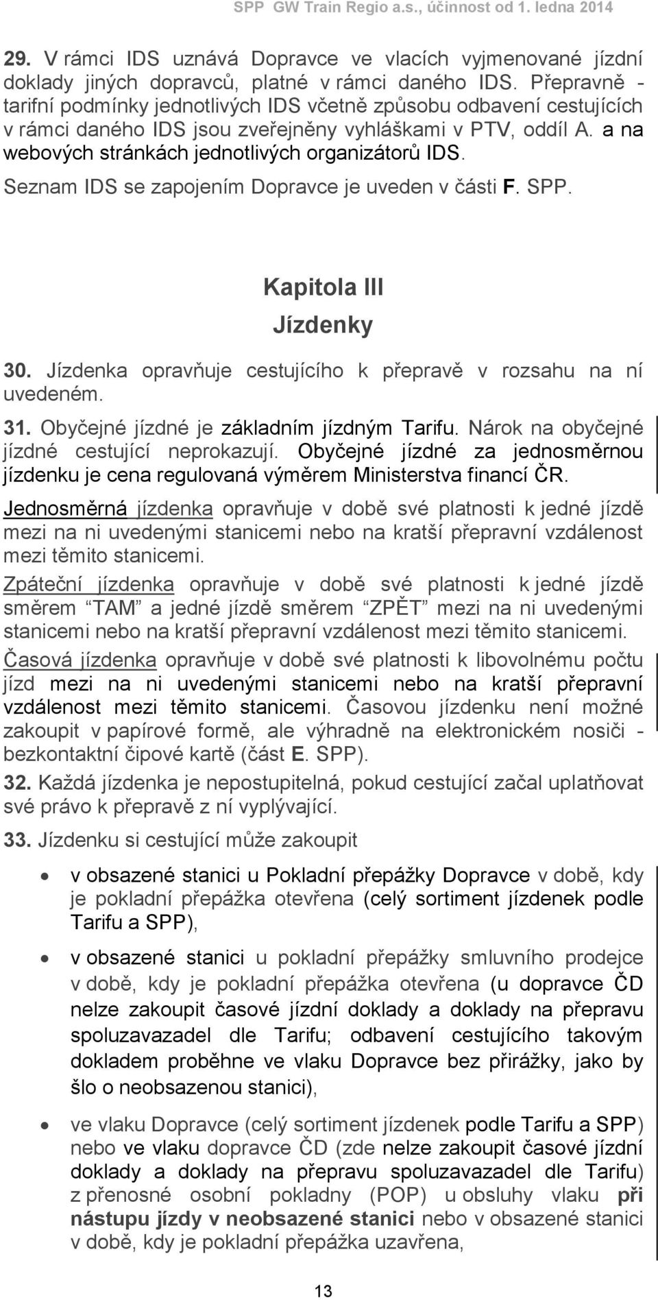 Seznam IDS se zapojením Dopravce je uveden v části F. SPP. Kapitola III Jízdenky 30. Jízdenka opravňuje cestujícího k přepravě v rozsahu na ní uvedeném. 31.